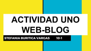 ACTIVIDAD UNO
WEB-BLOG
STEFANIA BURITICA VARGAS 10-1
 
