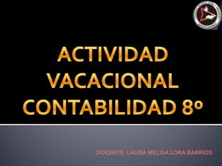 ACTIVIDAD VACACIONAL CONTABILIDAD 8º DOCENTE: LAURA MELISA LORA BARRIOS 
