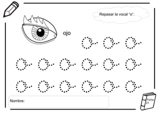 Repasar la vocal “o”.
ojo
Nombre: Ficha
21
 