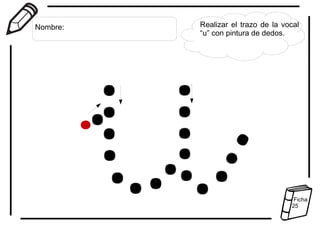 Realizar el trazo de la vocal
“u” con pintura de dedos.
Nombre:
Ficha
25
 