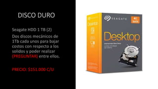 DISCO DURO
Seagate HDD 1 TB (2)
Dos discos mecánicos de
1Tb cada unos para bajar
costos con respecto a los
solidos y poder realizar
(PREGUNTAR) entre ellos.
PRECIO: $151.000 C/U
 