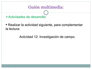 Guión multimedia: Actividades de desarrollo: Realizar la actividad siguiente, para complementar la lectura:   Actividad 12: Investigación de campo. 