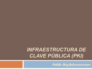 INFRAESTRUCTURA DE
CLAVE PÚBLICA (PKI)
Public KeyInfrastructure
 