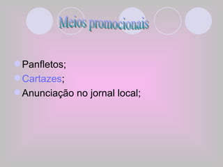 Panfletos; Cartazes ; Anunciação no jornal local; Meios promocionais 