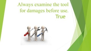 Always examine the tool
for damages before use.
True
 