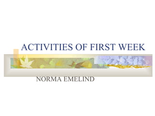 ACTIVITIES OF FIRST WEEK NORMA EMELIND 
