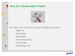 How Do I Access More Tools? Click on the “Tools” icon to access valuable tools such as  Magic Ink, Handwriting  Recognition,  Shape Recognition,  the Revealer,  the Spotlight, etc. 