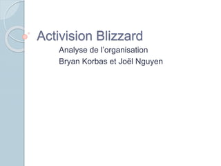 Activision Blizzard 
Analyse de l’organisation 
Bryan Korbas et Joël Nguyen 
 