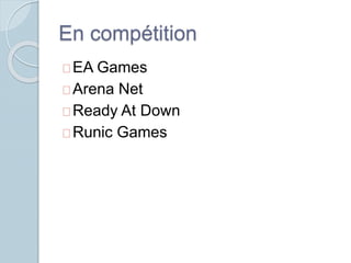 En compétition 
EA Games 
Arena Net 
Ready At Down 
Runic Games 
 