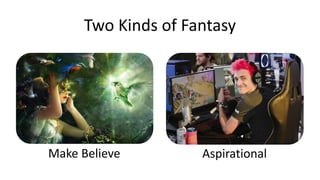 Make Believe Aspirational
Two Kinds of Fantasy
 