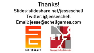 Thanks!
Slides: slideshare.net/jesseschell
Twitter: @jesseschell
Email: jesse@schellgames.com
 