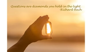 Questions are diamonds you hold in the light.
-Richard Bach
 