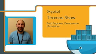 Skypilot
Thomas Shaw
Build Engineer, Demonware
(Activision)
 