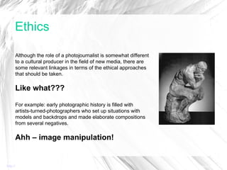 Ethics http:// commfaculty.fullerton.edu/lester/writings/pjethics.html   Although the role of a photojournalist is somewha...