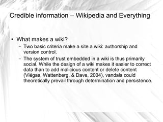 Credible information – Wikipedia and Everything <ul><li>What makes a wiki? </li></ul><ul><ul><li>Two basic criteria make a...