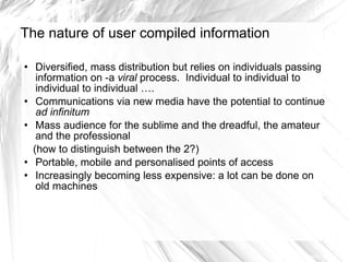 The nature of user compiled information   <ul><li>Diversified, mass distribution but relies on individuals passing informa...