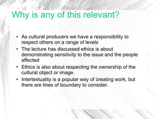 Why is any of this relevant? <ul><li>As cultural producers we have a responsibility to respect others on a range of levels...