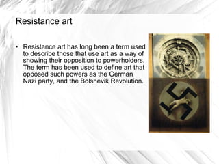 Resistance art <ul><li>Resistance art has long been a term used to describe those that use art as a way of showing their o...