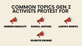 COMMON TOPICS GEN Z
ACTIVISTS PROTEST FOR
GENDER EQUALITY RACIAL JUSTICE LGBTQ+ RIGHTS
CLIMATE CHANGE
 