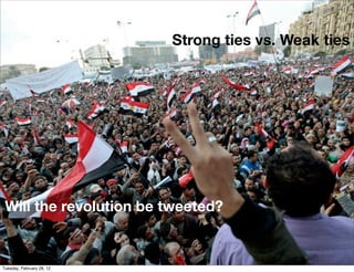 Strong ties vs. Weak ties




 Will the revolution be tweeted?


Tuesday, February 28, 12
 