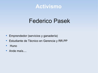 Activismo

                    Federico Pasek


    Emprendedor (servicios y ganadería)

    Estudiante de Técnico en Gerencia y RR.PP

    Huno

    Ande maís....
 
