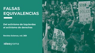FALSAS
EQUIVALENCIAS
Del activismo de izquierdas
al activismo de derechas
Revista Science, vol. 369
 