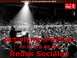 Activismo Político  en la era de las Redes Sociales Valladolid, 21 de noviembre de 2009 
