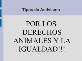 Tipos de Activismo
POR LOS
DERECHOS
ANIMALES Y LA
IGUALDAD!!!
 