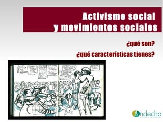 Activismo social
y movimientos sociales
¿qué son?
¿qué características tienes?
ACTIVISMO SOCIAL Y MOVIMIENTOS SOCIAL

 