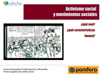 Activismo social
y movimientos sociales
¿qué son?
¿qué características
tienen?

Curso Avanzando en Participación y Desarrollo;
Nuevos agentes de cambio social

 