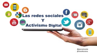 Las redes sociales
Y
Activismo Digital
@grecialmeida
@norelkisriera
 