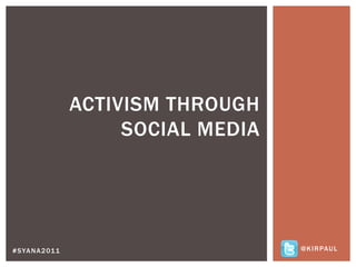 Activism through social media @kirpaul #syana2011 