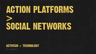 ACTION PLATFORMS
>
SOCIAL NETWORKS
@A_M_GARCIA
ACTIVISM × TECHNOLOGY
 