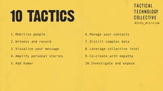 10 TACTICS @Info_Activism
1. Mobilize people
2. Witness and record
3. Visualize your message
4. Amplify personal stories
5. Add humor
6. Manage your contacts
7. Distill complex data
8. Leverage collective intel
9. Co-create with empathy
10.Investigate and expose
 