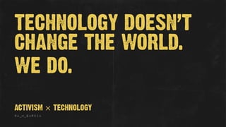 TECHNOLOGY DOESN’T
CHANGE THE WORLD.
WE DO.
@A_M_GARCIA
ACTIVISM × TECHNOLOGY
 