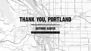ANTONIO GARCIA
THANK YOU, PORTLAND
WEBvISIONS PDX / 20 MAY 2016
 