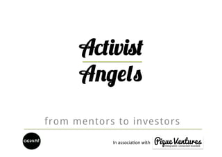 Activist
      Angels
from mentors to investors
            In	
  associa)on	
  with	
  
 