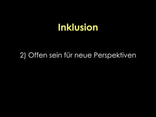 Inklusion
2) Offen sein für neue Perspektiven
 