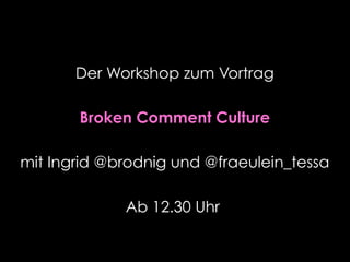 Der Workshop zum Vortrag
Broken Comment Culture
mit Ingrid @brodnig und @fraeulein_tessa
Ab 12.30 Uhr
 