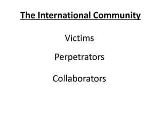 The International Community
Victims
Perpetrators
Collaborators
 