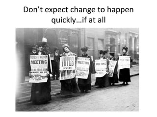 Don’t expect change to happen
quickly…if at all
 