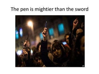 The pen is mightier than the sword
 