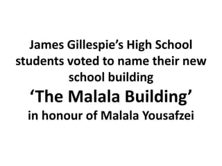 James Gillespie’s High School
students voted to name their new
school building
‘The Malala Building’
in honour of Malala Yousafzai
 
