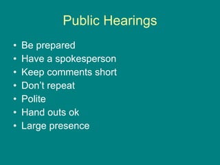 Public Hearings Be prepared Have a spokesperson Keep comments short Don’t repeat Polite Hand outs ok Large presence 