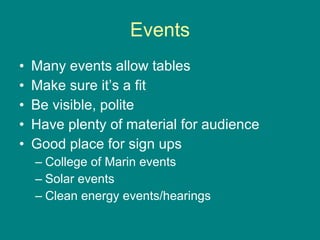 Events Many events allow tables Make sure it’s a fit Be visible, polite Have plenty of material for audience Good place for sign ups College of Marin events Solar events Clean energy events/hearings 