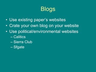 Blogs Use existing paper’s websites Crate your own blog on your website Use political/environmental websites Calitics Sierra Club Sfgate 