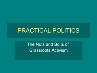 PRACTICAL POLITICS The Nuts and Bolts of  Grassroots Activism 