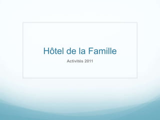 Hôtel de la Famille
      Activités 2011
 