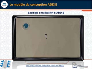 Le modèle de conception ADDIE

           Exemple d’utilisation d’ADDIE




          http://www.youtube.com/watch?v=hvQbu-XI5sE
 