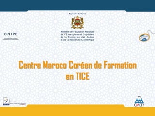 Centre Maroco Coréen de Formation
             en TICE
 